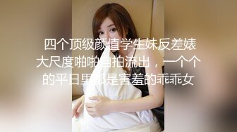  四个顶级颜值学生妹反差婊大尺度啪啪自拍流出，一个个的平日里都是害羞的乖乖女