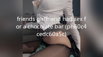 friends girlfriend had sex for a chocolate bar (ph60c4cedc60a5c)