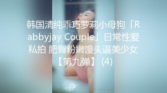 韩国清纯乖巧萝莉小母狗「Rabbyjay Couple」日常性爱私拍 肥臀粉嫩馒头逼美少女【第九弹】 (4)