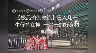 【极品瑜伽教练】日入几千  牛仔裤女神  一等一的好身材  明星脸