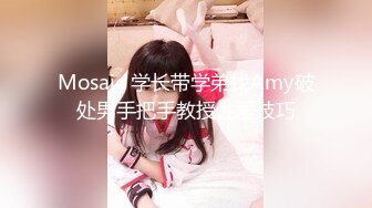 Mosaic 学长带学弟找Amy破处男手把手教授性爱技巧