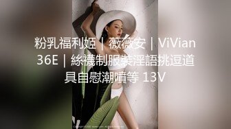 粉乳福利姬｜薇薇安｜ViVian36E｜絲襪制服裝淫語挑逗道具自慰潮噴等 13V