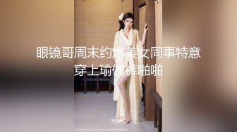 眼镜哥周末约炮美女同事特意穿上瑜伽裤啪啪