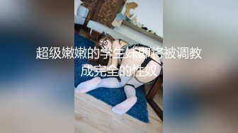 超级嫩嫩的学生妹即将被调教成完全的性奴