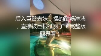 后入巨臀表妹，操的酣畅淋漓，直接被巨根征服了（完整版簡界看）