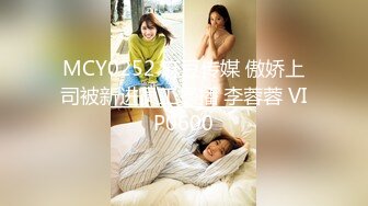 MCY0252 麻豆传媒 傲娇上司被新进员工操播 李蓉蓉 VIP0600