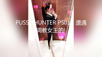 PUSSY HUNTER PS014 遭遇调教女王的!