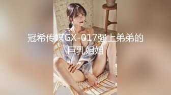 冠希传媒GX-017强上弟弟的巨乳姐姐