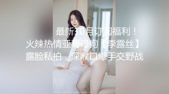 ⚫️⚫️最新10月订阅福利！火辣热情亚裔母狗【李露丝】露脸私拍，深喉口爆手交野战