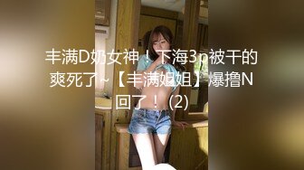 丰满D奶女神！下海3p被干的爽死了~【丰满姐姐】爆撸N回了！ (2)