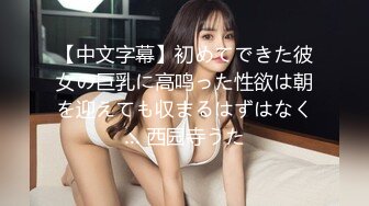 【中文字幕】初めてできた彼女の巨乳に高鸣った性欲は朝を迎えても収まるはずはなく… 西园寺うた