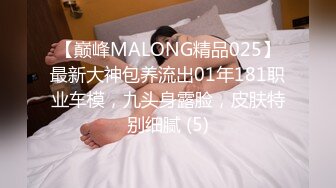 【巅峰MALONG精品025】最新大神包养流出01年181职业车模，九头身露脸，皮肤特别细腻 (5)