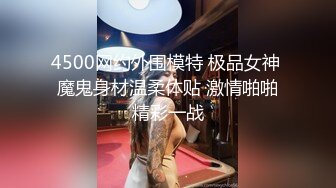 4500网约外围模特 极品女神 魔鬼身材温柔体贴 激情啪啪精彩一战