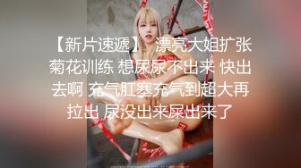 美乳漂亮小姐姐 啊啊爸爸好舒服 我以为你要射了 再快点就射了