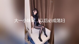 【新片速遞】少女施荑光,极品身材❤️修长美腿，激情自慰，假大屌狂插骚B穴❤️叫声淫荡滔天，一波狂撸冲上高潮，来吧，爸爸们！！