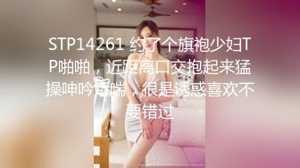 STP14261 约了个旗袍少妇TP啪啪，近距离口交抱起来猛操呻吟娇喘，很是诱惑喜欢不要错过