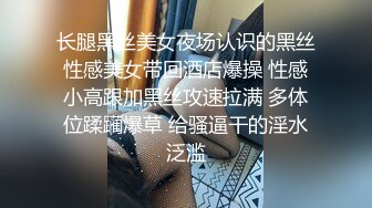 长腿黑丝美女夜场认识的黑丝性感美女带回酒店爆操 性感小高跟加黑丝攻速拉满 多体位蹂躏爆草 给骚逼干的淫水泛滥