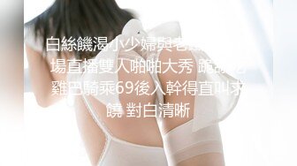 STP23783 长发飘飘新人大奶美女  妖娆抚媚穿上肉丝  揉捏奶子很柔软  隔着丝袜摸穴  微毛粉穴超肥&