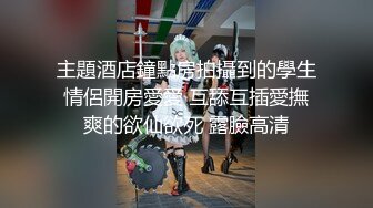  淫荡娇妻 叫这么大声不怕你老公生气吗？他现在就喜欢看我被别人操，现在肯定在偷偷打飞机！