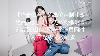 【猎奇资源】超高价定制『双绝品少女』小穴无敌粉嫩啊 69互舔玩嫩穴 用一个道具同时插两穴 超级无敌刺激