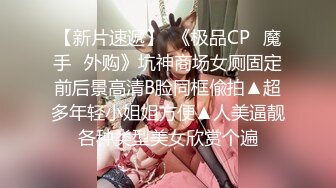 【新片速遞】  《极品CP✅魔手☛外购》坑神商场女厕固定前后景高清B脸同框偸拍▲超多年轻小姐姐方便▲人美逼靓各种类型美女欣赏个遍