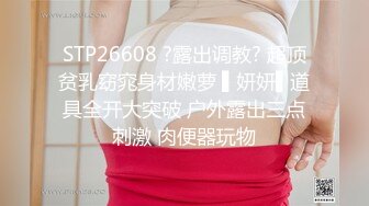 STP26608 ?露出调教? 超顶贫乳窈窕身材嫩萝 ▌妍妍▌道具全开大突破 户外露出三点刺激 肉便器玩物