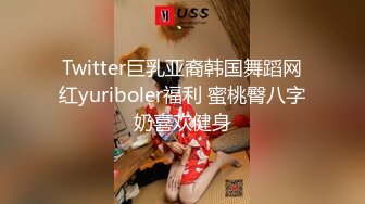 Twitter巨乳亚裔韩国舞蹈网红yuriboler福利 蜜桃臀八字奶喜欢健身