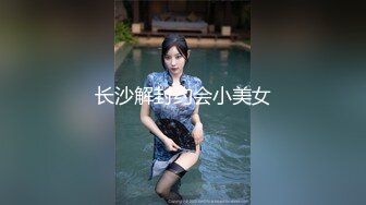   36D巨乳潘金莲，露脸玩弄排骨小哥，风骚的大屁股跟小哥玩69舔逼交大鸡巴