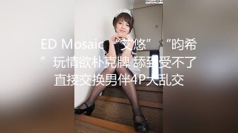 ED Mosaic “艾悠”“昀希”玩情欲朴克牌 舔到受不了直接交换男伴4P大乱交