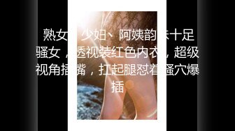  熟女丶少妇丶阿姨韵味十足骚女，透视装红色内衣，超级视角插嘴，扛起腿怼着骚穴爆插