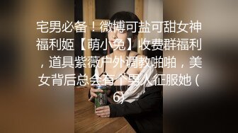 宅男必备！微博可盐可甜女神福利姬【萌小兔】收费群福利，道具紫薇户外调教啪啪，美女背后总会有个男人征服她 (6)