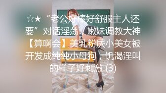 ☆★“老公好棒好舒服主人还要”对话淫荡，嫩妹调教大神【算啊会】美乳粉屄小美女被开发成纯纯小母狗，饥渴淫叫的样子好刺激 (3)