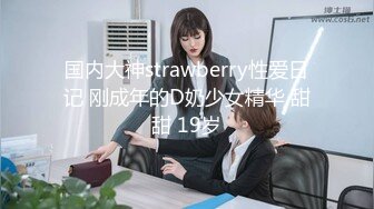 国内大神strawberry性爱日记 刚成年的D奶少女精华 甜甜 19岁