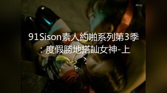 91Sison素人約啪系列第3季：度假勝地搭訕女神-上