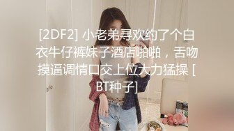 [2DF2] 小老弟寻欢约了个白衣牛仔裤妹子酒店啪啪，舌吻摸逼调情口交上位大力猛操 [BT种子]