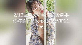 2/12最新 娇小性感的紧身牛仔裤美女被大吊哥口交VIP1196