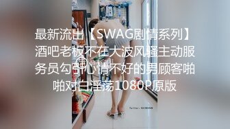 最新流出【SWAG剧情系列】酒吧老板不在大波风骚主动服务员勾引心情不好的男顾客啪啪对白淫荡1080P原版