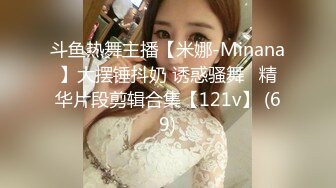 斗鱼热舞主播【米娜-Minana】大摆锤抖奶 诱惑骚舞   精华片段剪辑合集【121v】 (69)