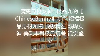 ✿魔鬼身材女神✿极品尤物〖ChineseBunny〗新作 爆操极品身材尤物 顶级精盆 巅峰女神 美乳丰臀极品反差 视觉盛宴