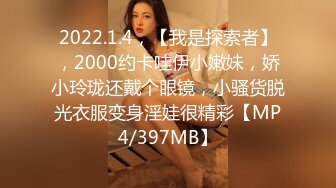 2022.1.4，【我是探索者】，2000约卡哇伊小嫩妹，娇小玲珑还戴个眼镜，小骚货脱光衣服变身淫娃很精彩【MP4/397MB】