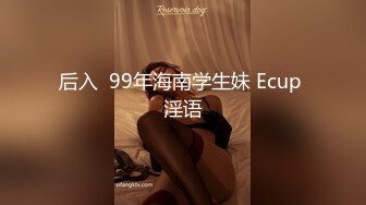 后入  99年海南学生妹 Ecup 淫语