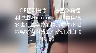 ❤OF福利分享❤㊙法国华裔福利博主⭐nicolove⭐▶▶男伴很多也有些字幕剧情片质量不错内容多为肉搏战有少许对白《NO.8》