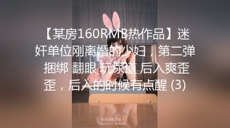 【某房160RMB热作品】迷奸单位刚离婚的少妇，第二弹 捆绑 翻眼 玩尿道 后入爽歪歪，后入的时候有点醒 (3)