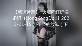 【新速片遞】  火爆网红玩偶姐姐『HongKongDoll』2023-11-15 万圣节的放纵（下）