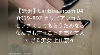 【無碼】Caribbeancom 040919-892 カリビアンコム セックスしてもらうためならなんでも言うことを聞く美人すぎる痴女 上山奈々