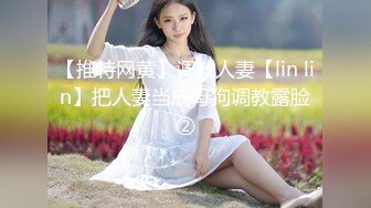 【推特网黄】调教人妻【lin lin】把人妻当成母狗调教露脸②