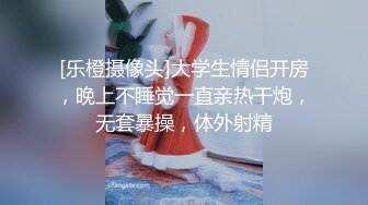 [乐橙摄像头]大学生情侣开房，晚上不睡觉一直亲热干炮，无套暴操，体外射精