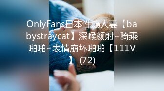 OnlyFans日本性瘾人妻【babystraycat】深喉颜射~骑乘啪啪~表情崩坏啪啪【111V】 (72)