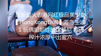 最新超火香港网红极品美少女▌HongKongDoll ▌海岛生活 1 玩偶姐姐性感比基尼 露天榨汁浓厚中出蜜穴