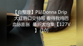 【自整理】P站Donna Drip  大红唇口交特写 看得我鸡巴血脉膨胀  最新大合集【127V】 (10)